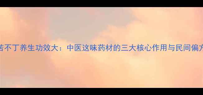 图片 苦不丁养生功效大：中医这味药材的三大核心作用与民间偏方