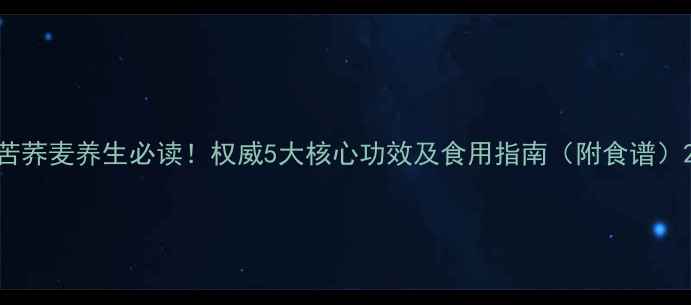 图片 苦荞麦养生必读！权威5大核心功效及食用指南（附食谱）2