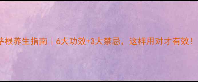 图片 茅根养生指南｜6大功效+3大禁忌，这样用对才有效！1