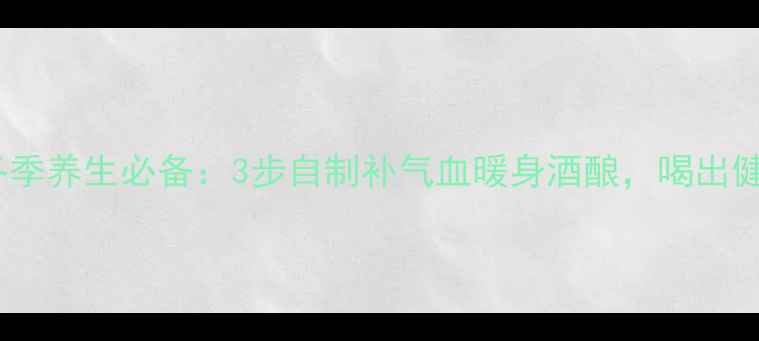 图片 药膳酒酿冬季养生必备：3步自制补气血暖身酒酿，喝出健康好气色1
