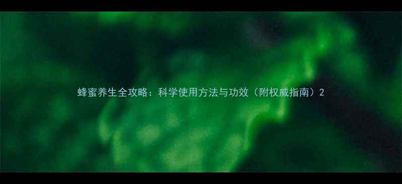 图片 蜂蜜养生全攻略：科学使用方法与功效（附权威指南）2