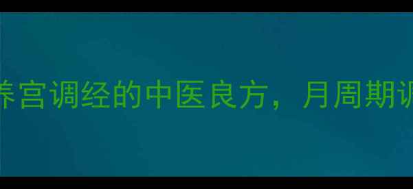 图片 血宫宁胶囊：女性养宫调经的中医良方，月周期调理指南与使用心得