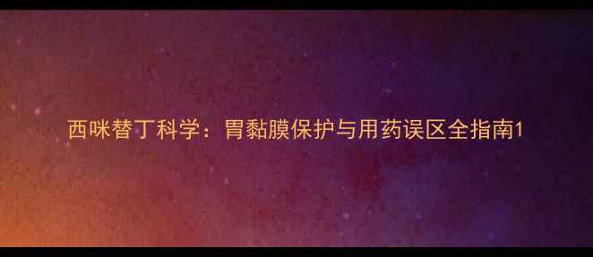 图片 西咪替丁科学：胃黏膜保护与用药误区全指南1