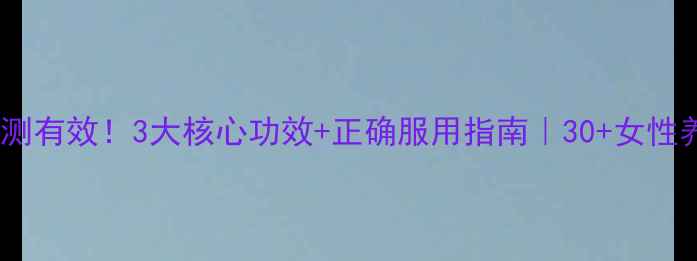 图片 谷维素亲测有效！3大核心功效+正确服用指南｜30+女性养生必看1