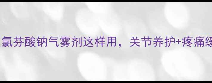 图片 运动后必看！双氯芬酸钠气雾剂这样用，关节养护+疼痛缓解效果翻倍🔥1