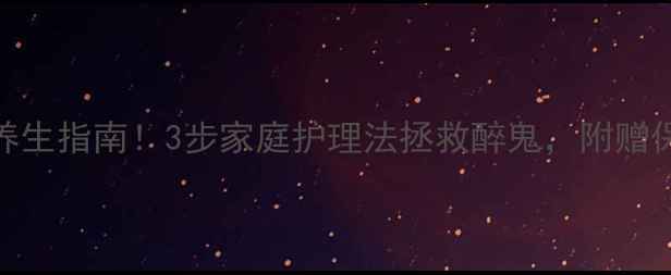 图片 醉酒急救+养生指南！3步家庭护理法拯救醉鬼，附赠保肝食谱🍵1