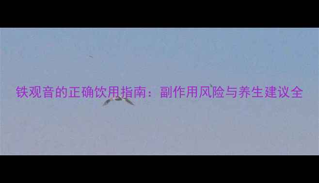 图片 铁观音的正确饮用指南：副作用风险与养生建议全