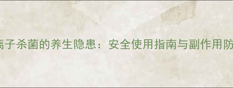 图片 银离子杀菌的养生隐患：安全使用指南与副作用防范1