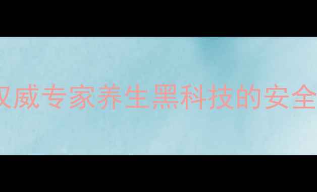 图片 闪电黑副作用真相：权威专家养生黑科技的安全隐患与科学使用指南1