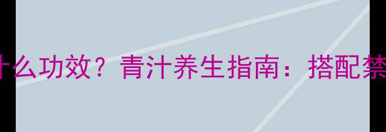 图片 青汁饭后饮用有什么功效？青汁养生指南：搭配禁忌与饮用技巧全2