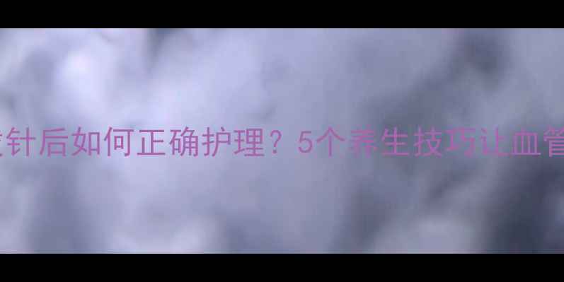 图片 静脉输液拔针后如何正确护理？5个养生技巧让血管恢复更快1