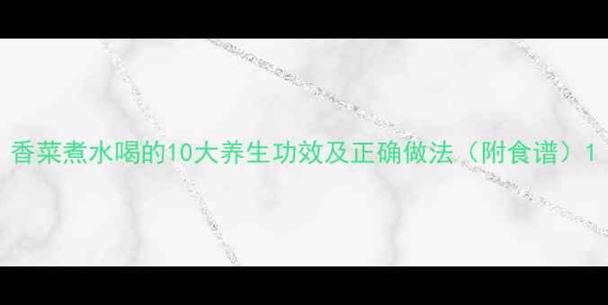 图片 香菜煮水喝的10大养生功效及正确做法（附食谱）1