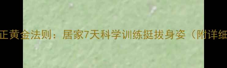 图片 驼背矫正黄金法则：居家7天科学训练挺拔身姿（附详细教程）