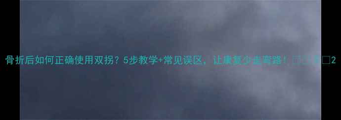 图片 骨折后如何正确使用双拐？5步教学+常见误区，让康复少走弯路！🩹🚶♀️2