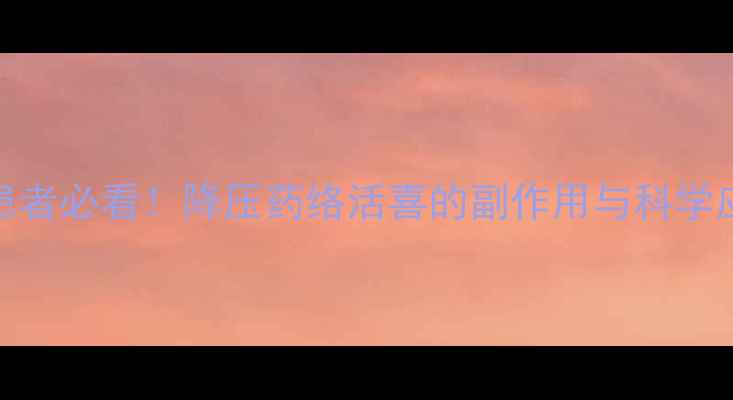 图片 高血压患者必看！降压药络活喜的副作用与科学应对指南