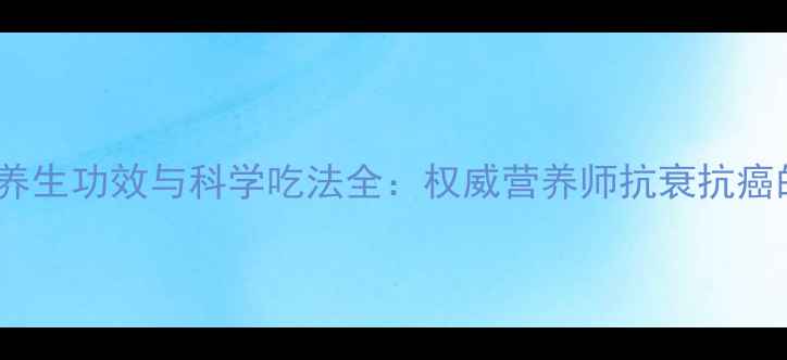 图片 鲨鱼软骨的养生功效与科学吃法全：权威营养师抗衰抗癌的黄金搭配1