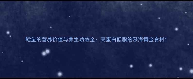 图片 鳕鱼的营养价值与养生功效全：高蛋白低脂的深海黄金食材1