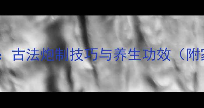 图片 鳖甲炮制全攻略：古法炮制技巧与养生功效（附家庭药膳配方）2