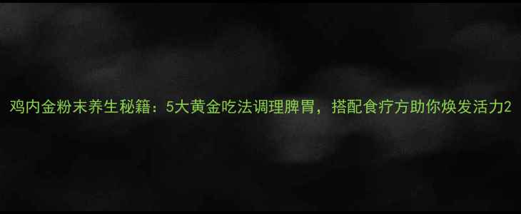 图片 鸡内金粉末养生秘籍：5大黄金吃法调理脾胃，搭配食疗方助你焕发活力2