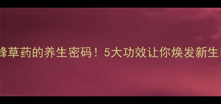 图片 黄蜂草药的养生密码！5大功效让你焕发新生🌿2