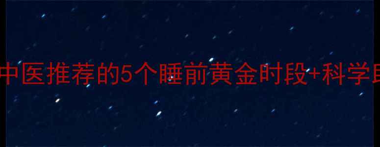 图片 🌙改善睡眠质量必看！中医推荐的5个睡前黄金时段+科学助眠法，失眠党速存！1