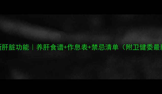 图片 🌟7天焕新肝脏功能｜养肝食谱+作息表+禁忌清单（附卫健委最新建议）2