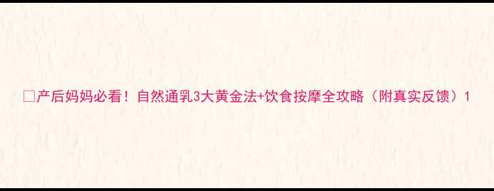 图片 🌟产后妈妈必看！自然通乳3大黄金法+饮食按摩全攻略（附真实反馈）1