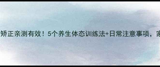 图片 🌟儿童驼背矫正亲测有效！5个养生体态训练法+日常注意事项，家长必看🌟1