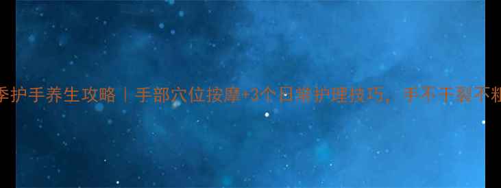 图片 🌟冬季护手养生攻略｜手部穴位按摩+3个日常护理技巧，手不干裂不粗糙✨