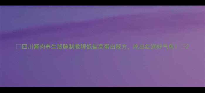 图片 🌟四川酱肉养生版腌制教程低盐高蛋白秘方，吃出红润好气色！🌟2