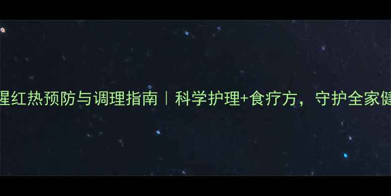 图片 🌟猩红热预防与调理指南｜科学护理+食疗方，守护全家健康
