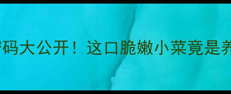 图片 🌱💪娃娃菜养生密码大公开！这口脆嫩小菜竟是养生界的白月光？1