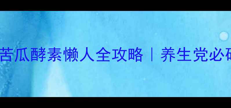 图片 🌿5大功效+3大禁忌苦瓜酵素懒人全攻略｜养生党必码的排毒养颜秘籍！