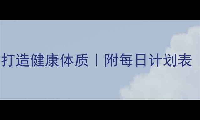 图片 🌿7个养生习惯，30天打造健康体质｜附每日计划表（附食谱+作息模板）1
