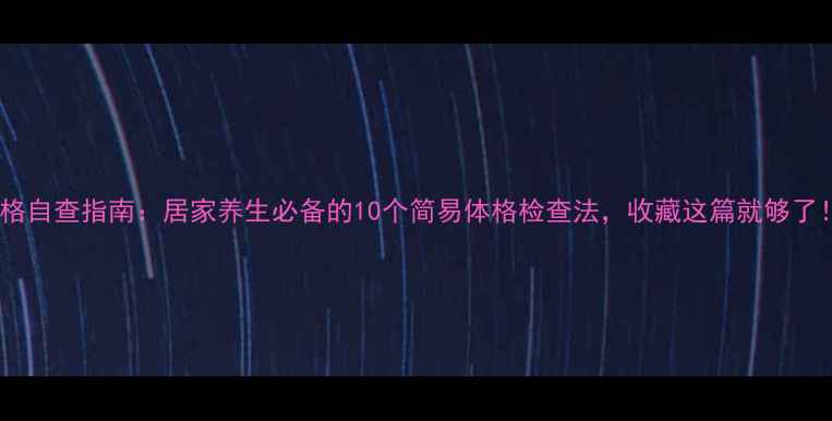 图片 🌿体格自查指南：居家养生必备的10个简易体格检查法，收藏这篇就够了！🌿1