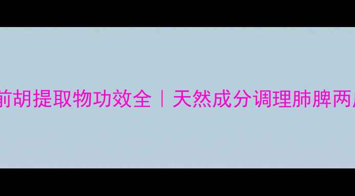 图片 🌿养生必备黄花前胡提取物功效全｜天然成分调理肺脾两虚的懒人指南💊2