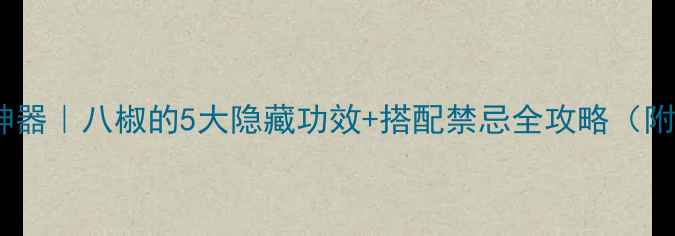 图片 🌿厨房养生神器｜八椒的5大隐藏功效+搭配禁忌全攻略（附私藏食谱）2