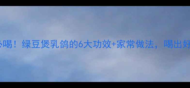 图片 🌿夏季必喝！绿豆煲乳鸽的6大功效+家常做法，喝出好气色🌿1