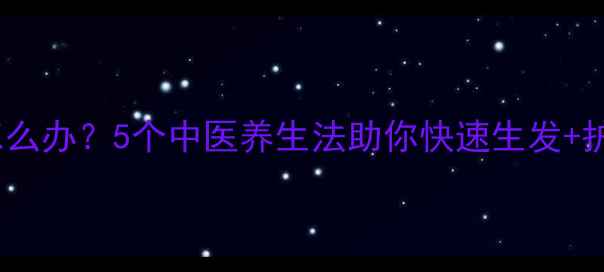 图片 🌿头发稀疏怎么办？5个中医养生法助你快速生发+护发全攻略🌿2