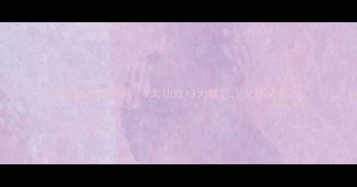 图片 🌿小活血的养生密码｜7大功效+3大禁忌，女性必看！💊🌿1