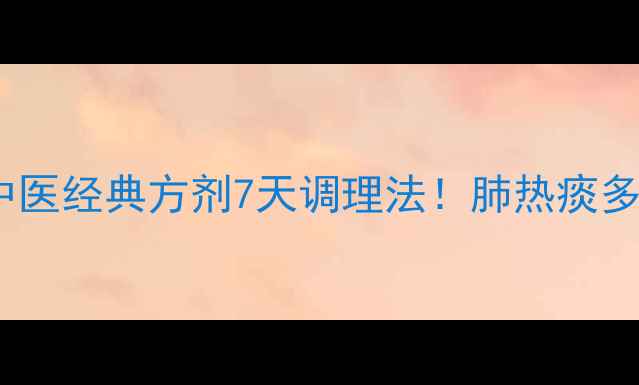 图片 🌿小陷胸汤功效全中医经典方剂7天调理法！肺热痰多、胸闷腹胀必看🔥1