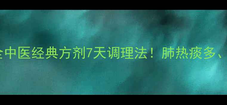 图片 🌿小陷胸汤功效全中医经典方剂7天调理法！肺热痰多、胸闷腹胀必看🔥2