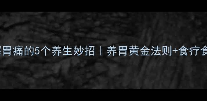 图片 🌿快速缓解胃痛的5个养生妙招｜养胃黄金法则+食疗食谱大公开1