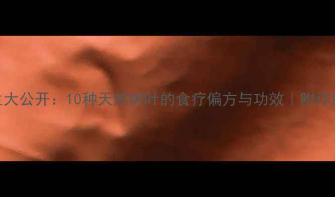 图片 🌿树叶养生大公开：10种天然树叶的食疗偏方与功效｜附详细使用指南