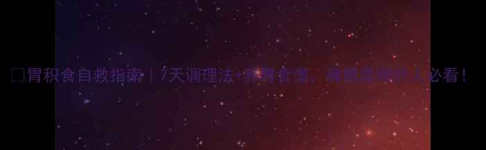 图片 🌿胃积食自救指南｜7天调理法+养胃食谱，脾胃虚弱的人必看！