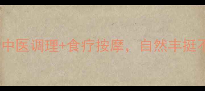 图片 🌿胸部保养的黄金法则：中医调理+食疗按摩，自然丰挺不伤身（附真实案例）🌿2