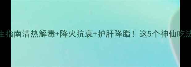 图片 🌿马季菜万能养生指南清热解毒+降火抗衰+护肝降脂！这5个神仙吃法让你年轻10岁！