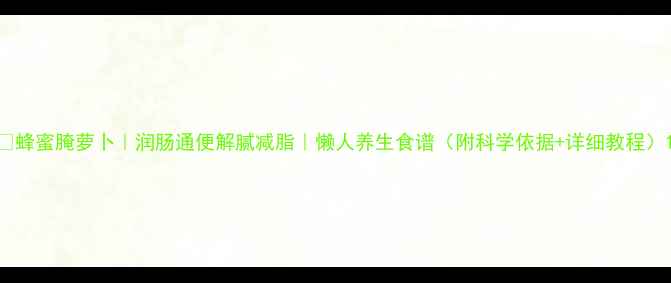 图片 🍯蜂蜜腌萝卜｜润肠通便解腻减脂｜懒人养生食谱（附科学依据+详细教程）1