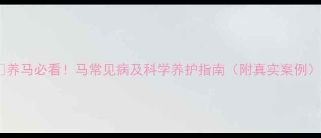 图片 🐴养马必看！马常见病及科学养护指南（附真实案例）1