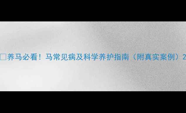 图片 🐴养马必看！马常见病及科学养护指南（附真实案例）2